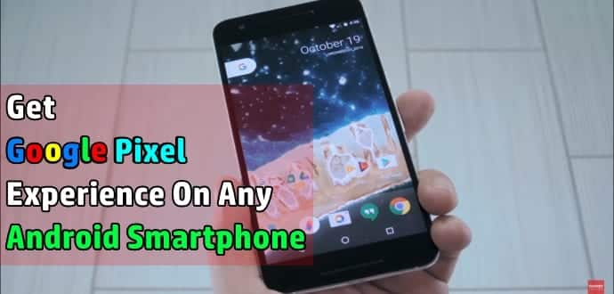 Enjoy Google Pixel Experience With This Mod On Any Android Smartphone