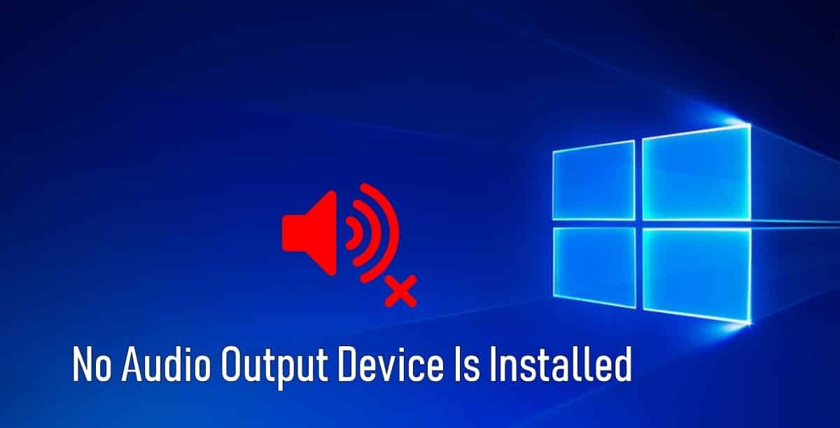 No Audio Output Device Is Installed In Windows 10 [FIXED]